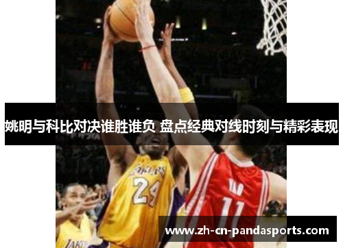 姚明与科比对决谁胜谁负 盘点经典对线时刻与精彩表现