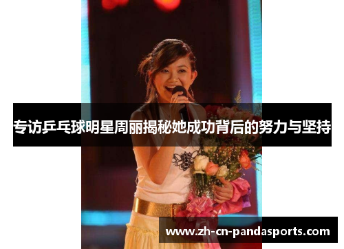 专访乒乓球明星周丽揭秘她成功背后的努力与坚持