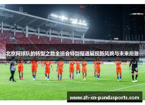 北京网球队的转型之路全运会特别报道展现新风貌与未来愿景