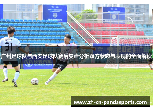 广州足球队与西安足球队赛后复盘分析双方状态与表现的全面解读