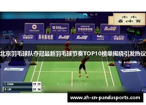 北京羽毛球队夺冠最新羽毛球节奏TOP10榜单揭晓引发热议
