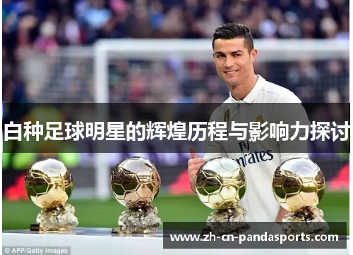 白种足球明星的辉煌历程与影响力探讨