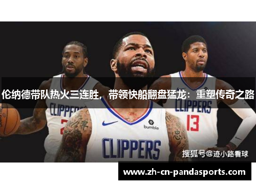 伦纳德带队热火三连胜，带领快船翻盘猛龙：重塑传奇之路
