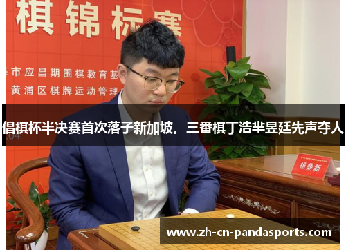 倡棋杯半决赛首次落子新加坡，三番棋丁浩芈昱廷先声夺人