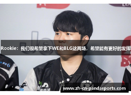 Rookie：我们很希望拿下WE和BLG这两场，希望能有更好的发挥